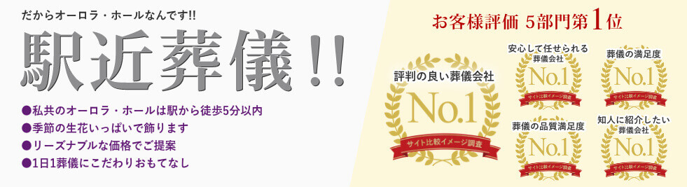 だからオーロラ・ホールなんです!!駅近葬儀!!●私共のオーロラ・ホールは駅から徒歩5分以内●季節の生花いっぱいで飾ります●リーズナブルな価格でご提案●1日1葬儀にこだわりおもてなしお客様評価5部門第1位 評判の良い葬儀会社 安心して任せられる葬儀会社 葬儀の満足度 葬儀の品質満足度 知人に紹介したい葬儀会社